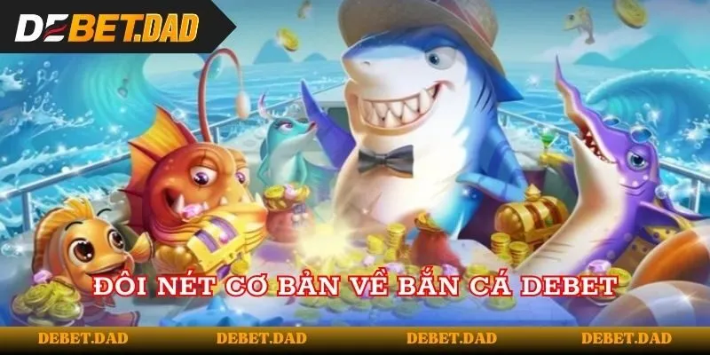 Đôi nét cơ bản về bắn cá Debet Đôi nét cơ bản về bắn cá Debet